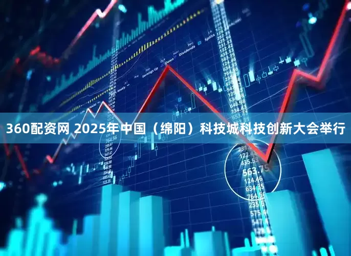 360配资网 2025年中国（绵阳）科技城科技创新大会举行