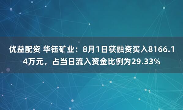 优益配资 华钰矿业：8月1日获融资买入8166.14万元，占当日流入资金比例为29.33%