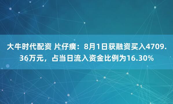 大牛时代配资 片仔癀：8月1日获融资买入4709.36万元，占当日流入资金比例为16.30%