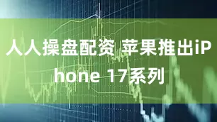人人操盘配资 苹果推出iPhone 17系列