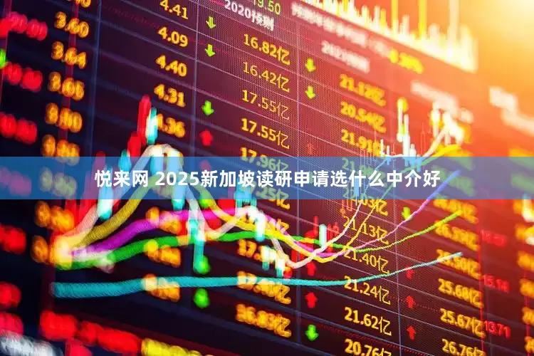 悦来网 2025新加坡读研申请选什么中介好