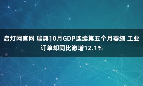 启灯网官网 瑞典10月GDP连续第五个月萎缩 工业订单却同比激增12.1%