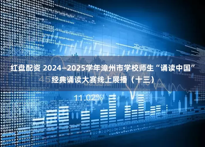 红盘配资 2024—2025学年漳州市学校师生“诵读中国”经典诵读大赛线上展播(十三)