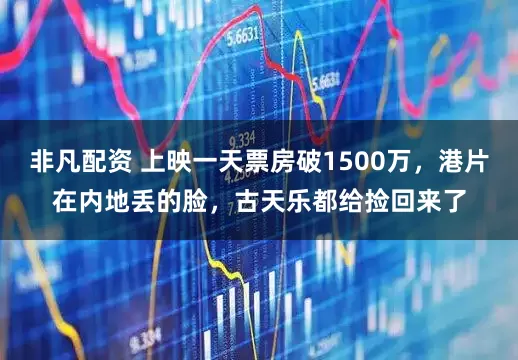 非凡配资 上映一天票房破1500万，港片在内地丢的脸，古天乐都给捡回来了