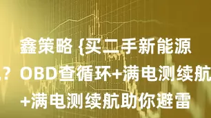 鑫策略 {买二手新能源车怕踩坑？OBD查循环+满电测续航助你避雷